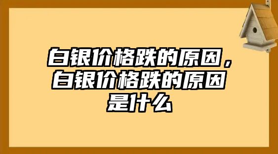 白銀價格跌的原因，白銀價格跌的原因是什么