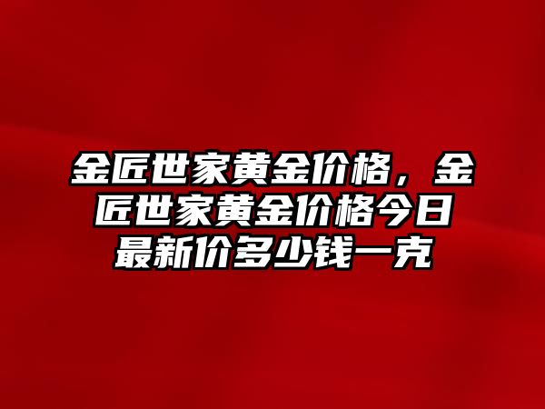 金匠世家黃金價(jià)格，金匠世家黃金價(jià)格今日最新價(jià)多少錢一克