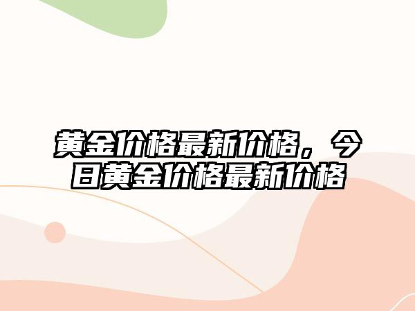 黃金價格最新價格，今日黃金價格最新價格