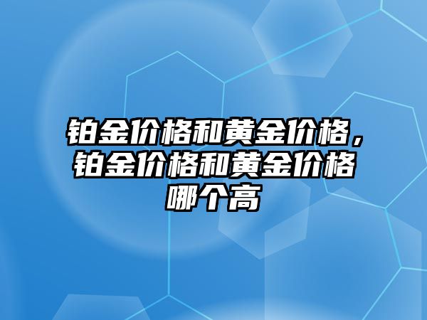 鉑金價格和黃金價格，鉑金價格和黃金價格哪個高