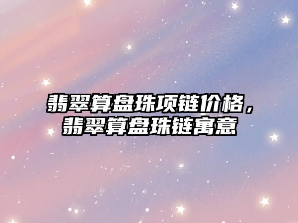 翡翠算盤珠項鏈價格，翡翠算盤珠鏈寓意