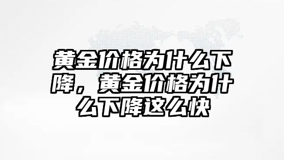 黃金價格為什么下降，黃金價格為什么下降這么快