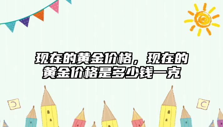 現(xiàn)在的黃金價格，現(xiàn)在的黃金價格是多少錢一克