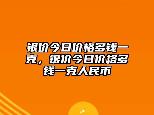 銀價(jià)今日價(jià)格多錢一克，銀價(jià)今日價(jià)格多錢一克人民幣