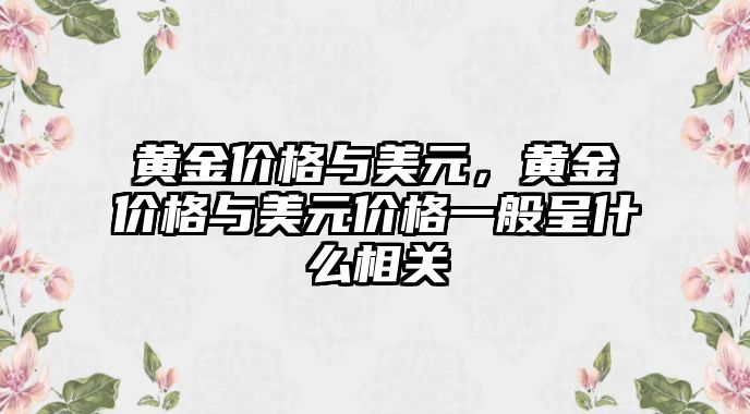 黃金價格與美元，黃金價格與美元價格一般呈什么相關(guān)