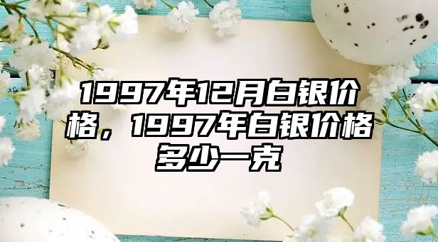 1997年12月白銀價(jià)格，1997年白銀價(jià)格多少一克