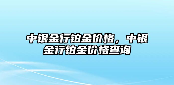 中銀金行鉑金價(jià)格，中銀金行鉑金價(jià)格查詢