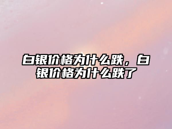 白銀價格為什么跌，白銀價格為什么跌了