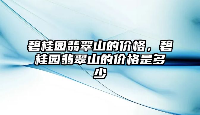 碧桂園翡翠山的價格，碧桂園翡翠山的價格是多少