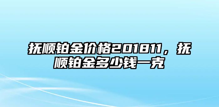 撫順鉑金價格201811，撫順鉑金多少錢一克