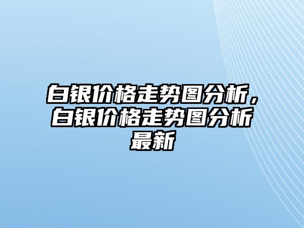 白銀價格走勢圖分析，白銀價格走勢圖分析最新