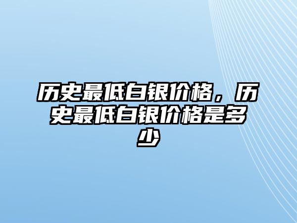 歷史最低白銀價格，歷史最低白銀價格是多少