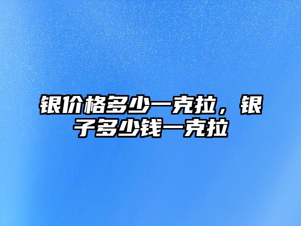 銀價(jià)格多少一克拉，銀子多少錢一克拉