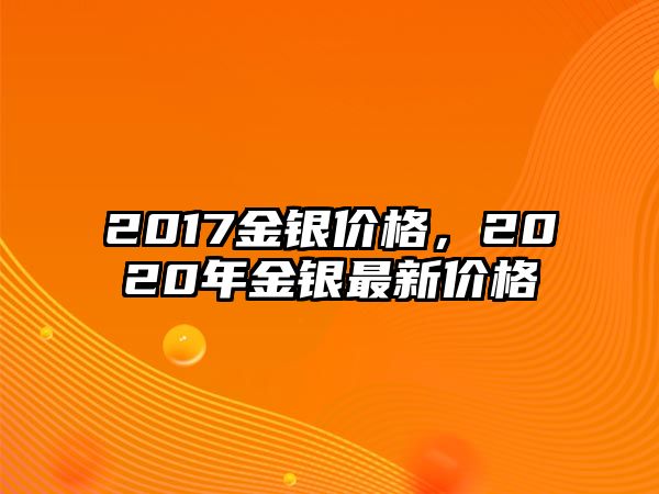 2017金銀價格，2020年金銀最新價格