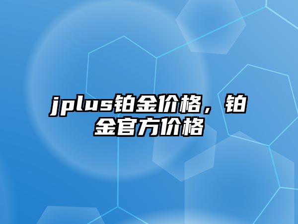 jplus鉑金價格，鉑金官方價格