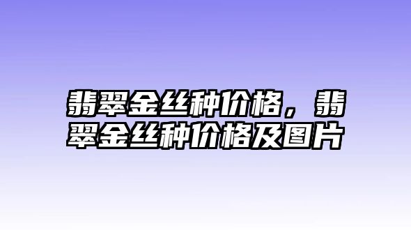 翡翠金絲種價格，翡翠金絲種價格及圖片