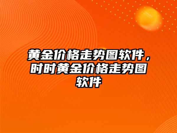 黃金價格走勢圖軟件，時時黃金價格走勢圖軟件