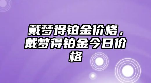 戴夢得鉑金價格，戴夢得鉑金今日價格