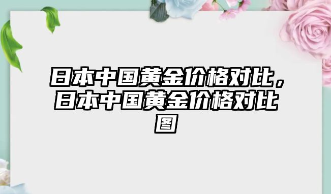 日本中國(guó)黃金價(jià)格對(duì)比，日本中國(guó)黃金價(jià)格對(duì)比圖