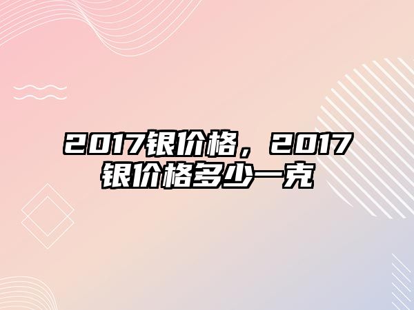 2017銀價(jià)格，2017銀價(jià)格多少一克