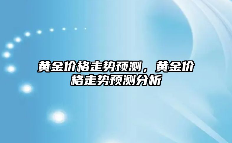 黃金價格走勢預測，黃金價格走勢預測分析