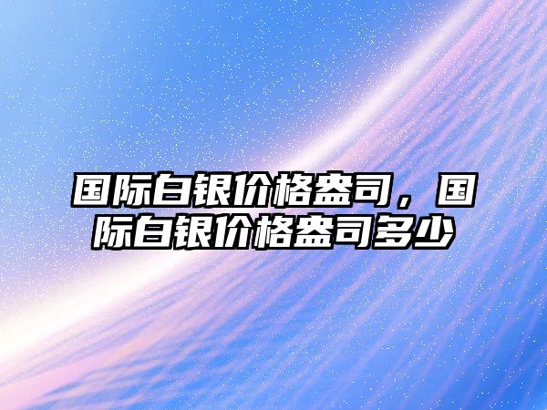 國(guó)際白銀價(jià)格盎司，國(guó)際白銀價(jià)格盎司多少