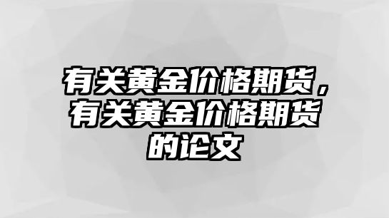 有關(guān)黃金價(jià)格期貨，有關(guān)黃金價(jià)格期貨的論文