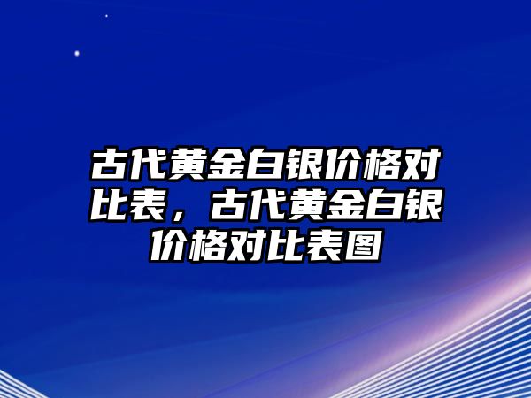 古代黃金白銀價格對比表，古代黃金白銀價格對比表圖