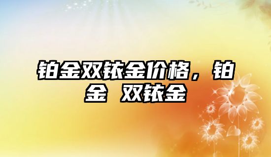 鉑金雙銥金價(jià)格，鉑金 雙銥金