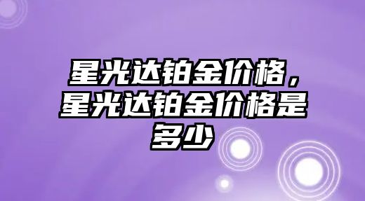 星光達鉑金價格，星光達鉑金價格是多少