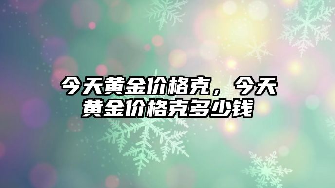 今天黃金價(jià)格克，今天黃金價(jià)格克多少錢