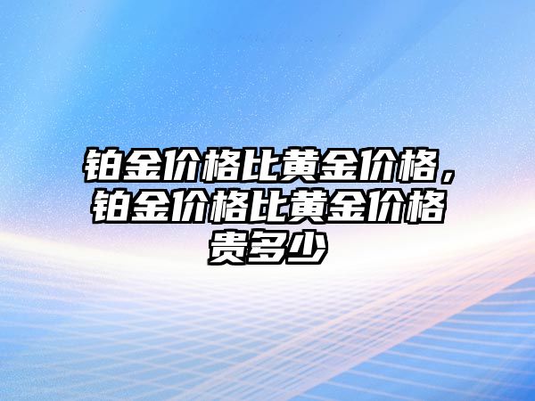 鉑金價格比黃金價格，鉑金價格比黃金價格貴多少