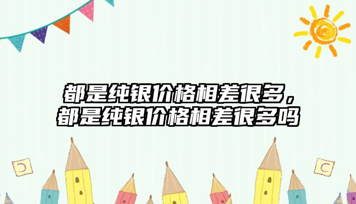 都是純銀價格相差很多，都是純銀價格相差很多嗎