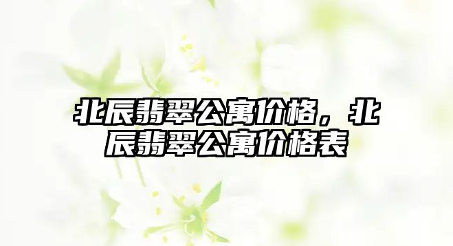 北辰翡翠公寓價(jià)格，北辰翡翠公寓價(jià)格表