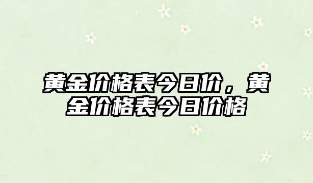 黃金價(jià)格表今日價(jià)，黃金價(jià)格表今日價(jià)格