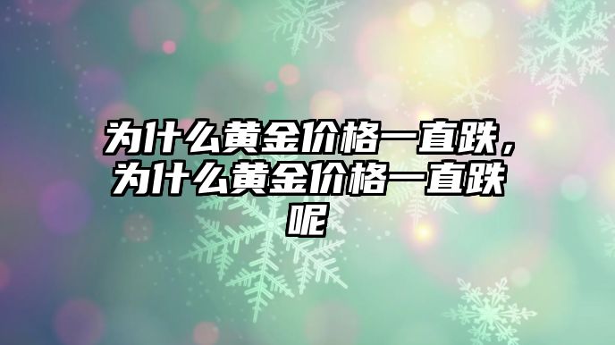 為什么黃金價格一直跌，為什么黃金價格一直跌呢