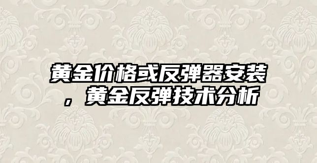 黃金價格或反彈器安裝，黃金反彈技術(shù)分析