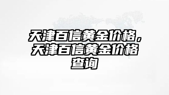 天津百信黃金價(jià)格，天津百信黃金價(jià)格查詢