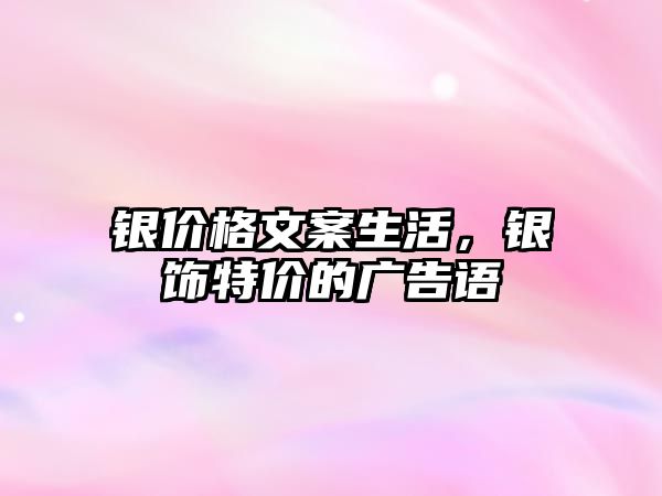 銀價格文案生活，銀飾特價的廣告語