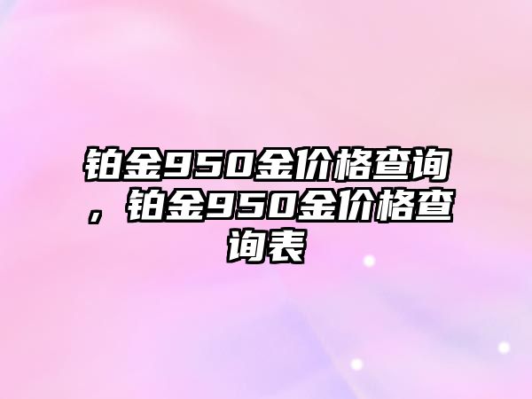 鉑金950金價(jià)格查詢，鉑金950金價(jià)格查詢表