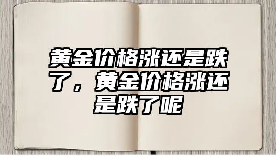 黃金價格漲還是跌了，黃金價格漲還是跌了呢