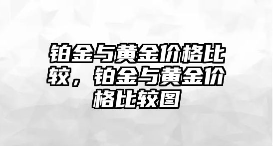 鉑金與黃金價(jià)格比較，鉑金與黃金價(jià)格比較圖