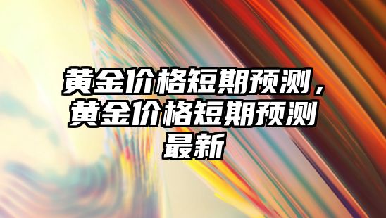 黃金價格短期預測，黃金價格短期預測最新