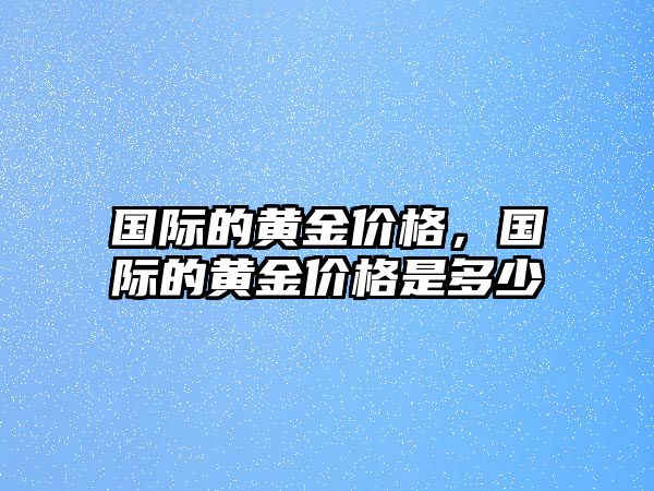 國際的黃金價格，國際的黃金價格是多少