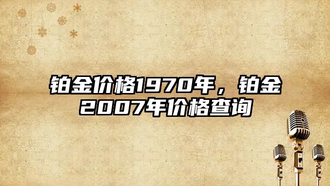 鉑金價格1970年，鉑金2007年價格查詢