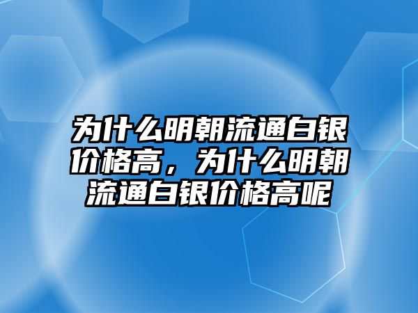 為什么明朝流通白銀價(jià)格高，為什么明朝流通白銀價(jià)格高呢