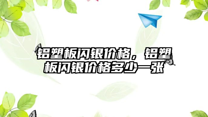 鋁塑板閃銀價格，鋁塑板閃銀價格多少一張