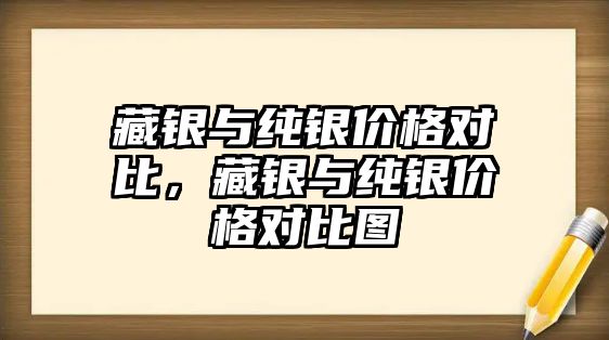 藏銀與純銀價格對比，藏銀與純銀價格對比圖