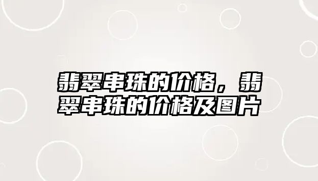 翡翠串珠的價格，翡翠串珠的價格及圖片