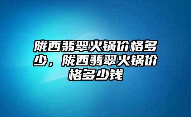 隴西翡翠火鍋價格多少，隴西翡翠火鍋價格多少錢